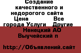 Создание качественного и недорогого сайта › Цена ­ 15 000 - Все города Услуги » Другие   . Ненецкий АО,Выучейский п.